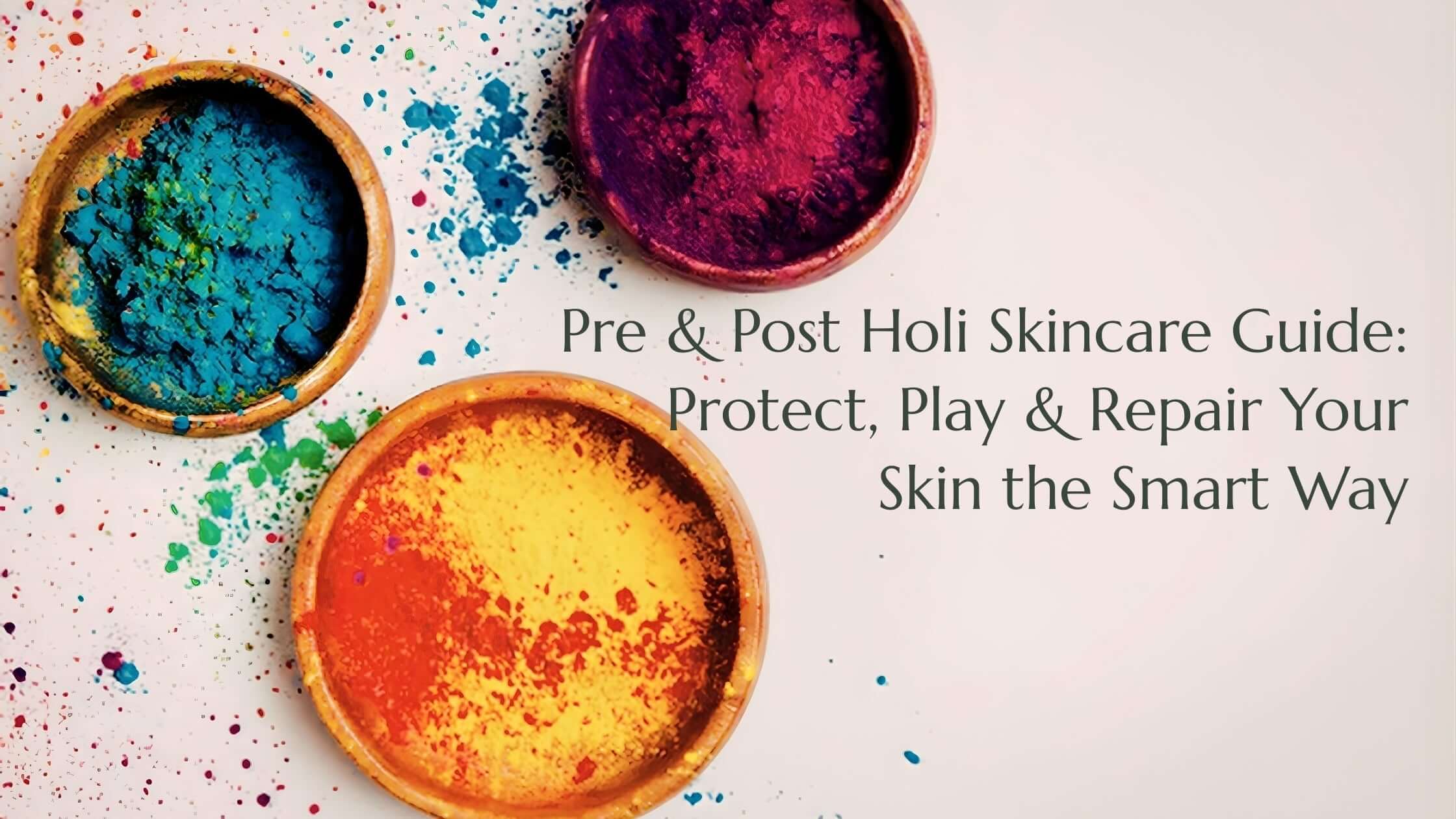 Pre & Post Holi Skincare Guide: Protect, Play & Repair Your Skin the Smart Way
