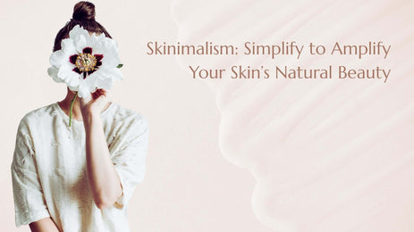 Skinimalism: Simplify to Amplify Your Skin’s Natural Beauty