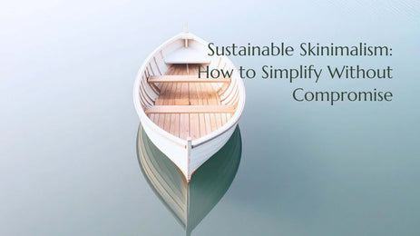 Sustainable Skinimalism: How to Simplify Without Compromise