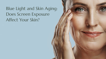Blue Light and Skin Aging: Does Screen Exposure Affect Your Skin?