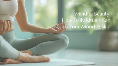 Mindful Beauty: How Daily Rituals Can Transform Your Mood and Skin