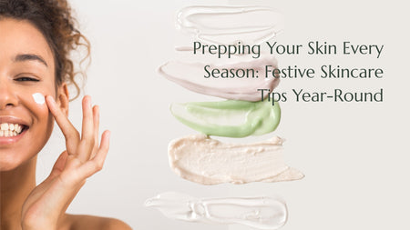 Prepping Your Skin Every Season: Festive Skincare Tips Year-Round