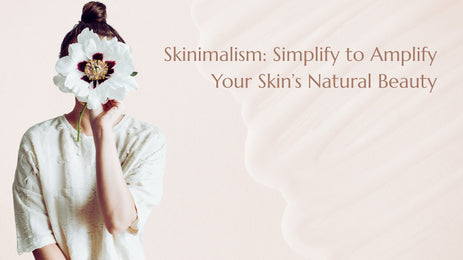 Skinimalism: Simplify to Amplify Your Skin’s Natural Beauty