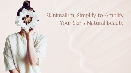 Skinimalism: Simplify to Amplify Your Skin’s Natural Beauty