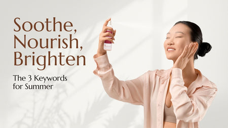 Soothe, Nourish, Brighten: The 3 keywords for Summer