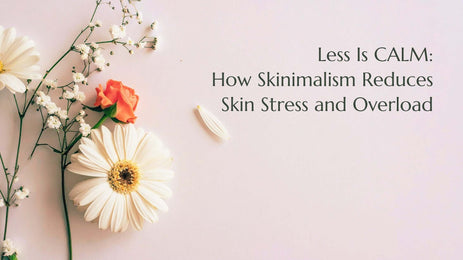 Less Is Calm: How Skinimalism Reduces Skin Stress and Overload